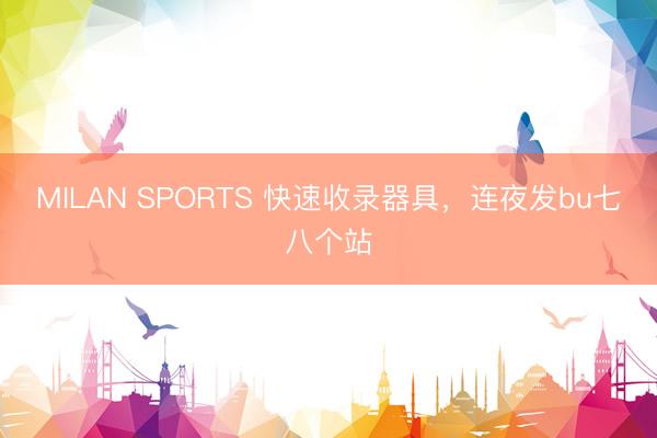MILAN SPORTS 快速收录器具，连夜发bu七八个站