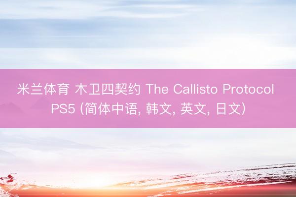 米兰体育 木卫四契约 The Callisto Protocol PS5 (简体中语， 韩文， 英文， 日文)