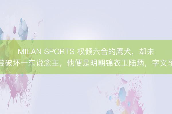 MILAN SPORTS 权倾六合的鹰犬，却未尝破坏一东说念主，他便是明朝锦衣卫陆炳，字文孚