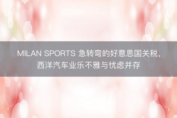 MILAN SPORTS 急转弯的好意思国关税，西洋汽车业乐不雅与忧虑并存