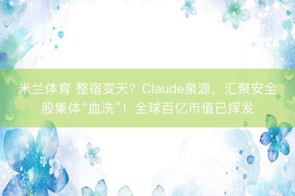 米兰体育 整宿变天？Claude泉源，汇聚安全股集体“血洗”！全球百亿市值已挥发