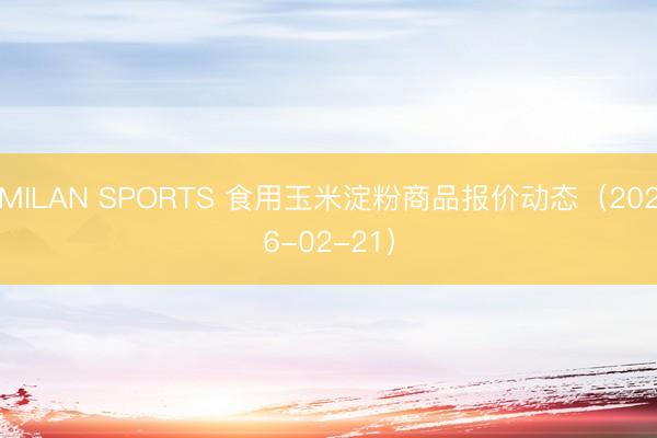 MILAN SPORTS 食用玉米淀粉商品报价动态(2026-02-21)