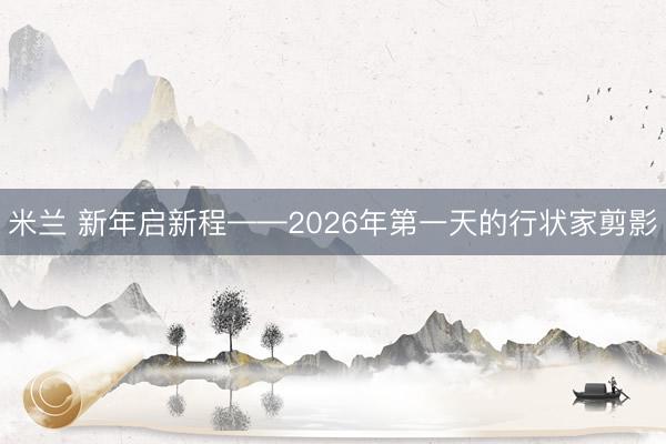 米兰 新年启新程——2026年第一天的行状家剪影