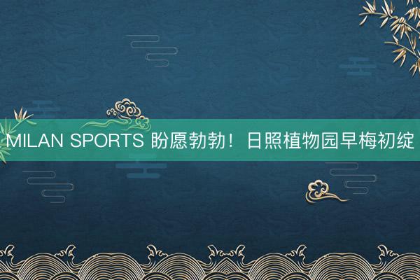 MILAN SPORTS 盼愿勃勃！日照植物园早梅初绽