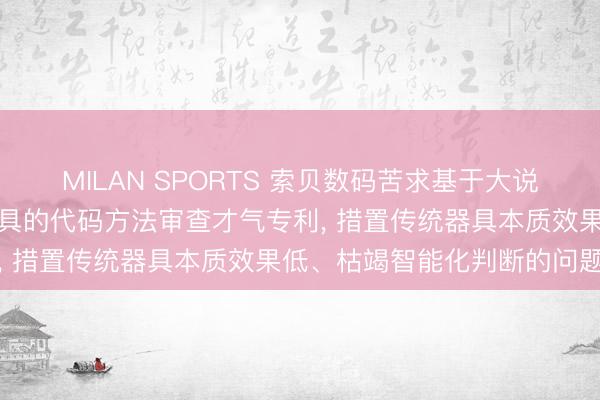 MILAN SPORTS 索贝数码苦求基于大说话模子与静态代码查验器具的代码方法审查才气专利, 措置传统器具本质效果低、枯竭智能化判断的问题
