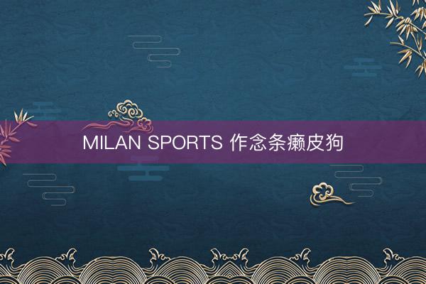 MILAN SPORTS 作念条癞皮狗